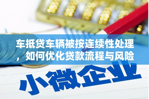 阿克塞车抵贷车辆被按连续性处理，如何优化贷款流程与风险管理