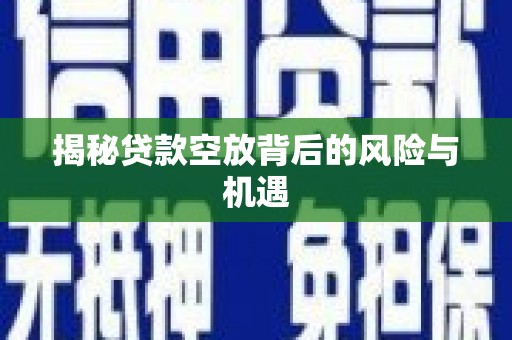 阿克塞揭秘贷款空放背后的风险与机遇