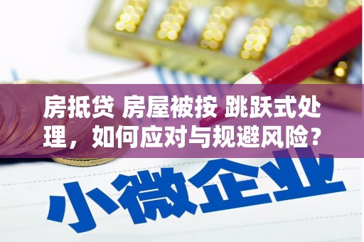 灵山房抵贷 房屋被按 跳跃式处理，如何应对与规避风险？