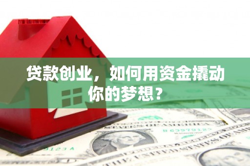 芙蓉贷款创业，如何用资金撬动你的梦想？