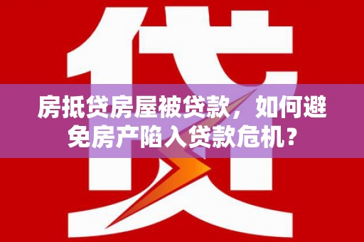 芙蓉房抵贷房屋被贷款，如何避免房产陷入贷款危机？