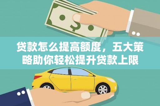 芙蓉贷款怎么提高额度，五大策略助你轻松提升贷款上限