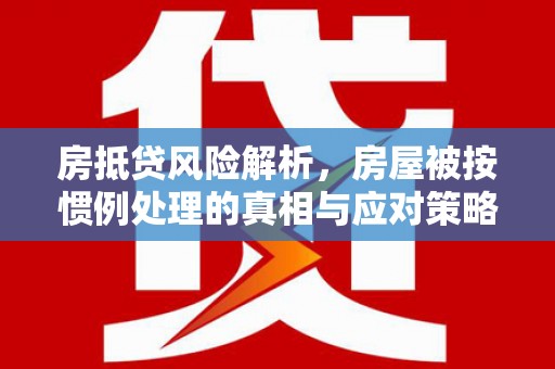都兰房抵贷风险解析，房屋被按惯例处理的真相与应对策略