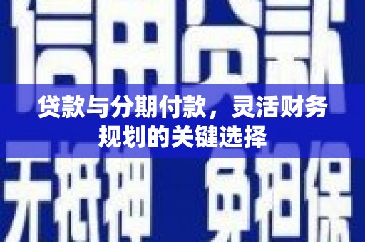 莲花贷款与分期付款，灵活财务规划的关键选择
