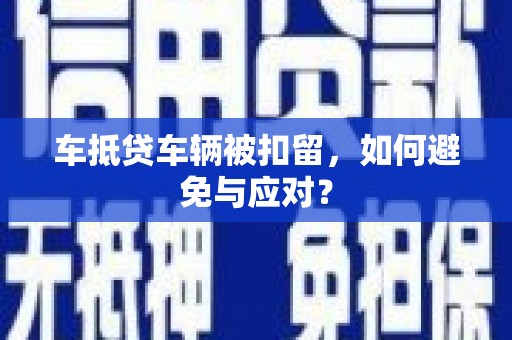 莲花车抵贷车辆被扣留，如何避免与应对？