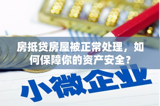 建平房抵贷房屋被正常处理，如何保障你的资产安全？