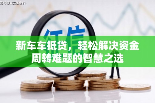 建平新车车抵贷，轻松解决资金周转难题的智慧之选
