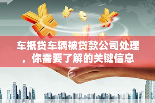 建平车抵贷车辆被贷款公司处理，你需要了解的关键信息