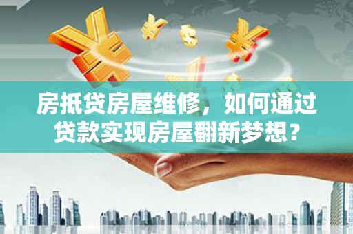漯河房抵贷房屋维修，如何通过贷款实现房屋翻新梦想？
