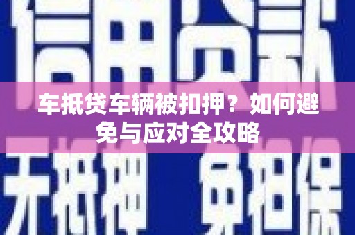 建平车抵贷车辆被扣押？如何避免与应对全攻略