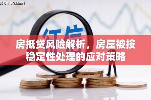 漯河房抵贷风险解析，房屋被按稳定性处理的应对策略