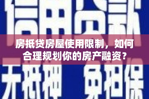绛县房抵贷房屋使用限制，如何合理规划你的房产融资？