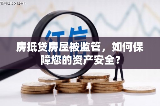 周宁房抵贷房屋被监管，如何保障您的资产安全？
