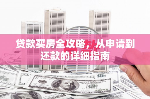 三台贷款买房全攻略，从申请到还款的详细指南