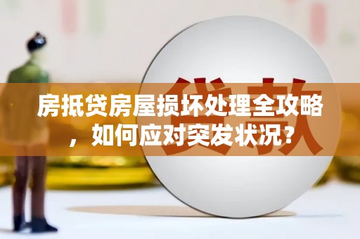 黟县房抵贷房屋损坏处理全攻略，如何应对突发状况？