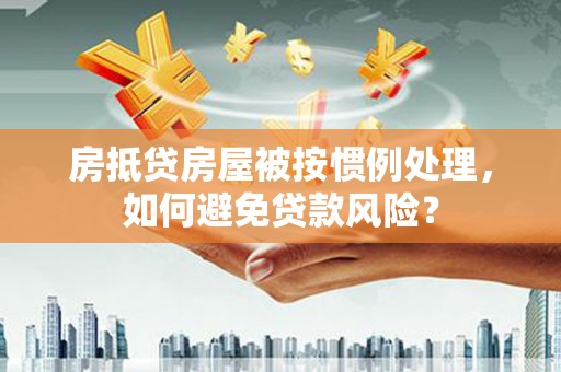 二连浩特房抵贷房屋被按惯例处理，如何避免贷款风险？