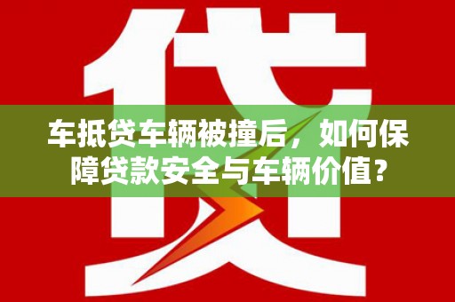 二连浩特车抵贷车辆被撞后，如何保障贷款安全与车辆价值？