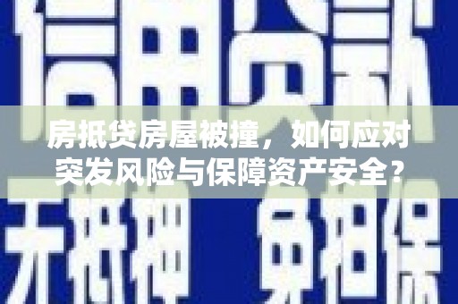 二连浩特房抵贷房屋被撞，如何应对突发风险与保障资产安全？