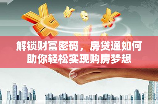 二连浩特解锁财富密码，房贷通如何助你轻松实现购房梦想