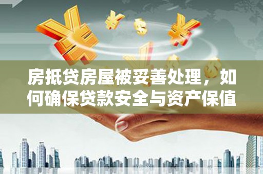 莲都房抵贷房屋被妥善处理，如何确保贷款安全与资产保值