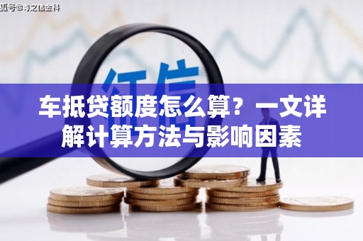 望花车抵贷额度怎么算？一文详解计算方法与影响因素