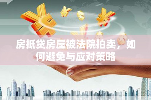 鲁甸房抵贷房屋被法院拍卖，如何避免与应对策略