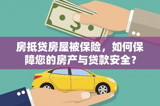 涿州房抵贷房屋被保险，如何保障您的房产与贷款安全？