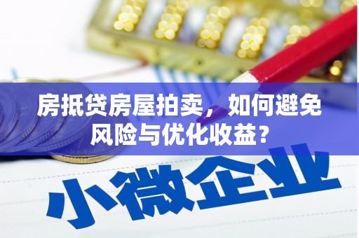 马龙房抵贷房屋拍卖,如何避免风险与优化收益? 马龙房抵贷房屋拍卖,如何避免风险与优化收益?