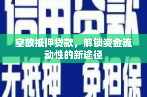 云岩空放抵押贷款，解锁资金流动性的新途径