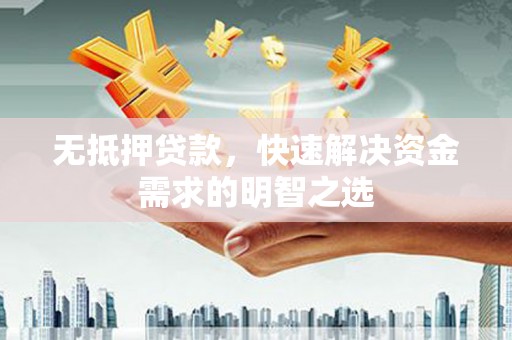 墨江无抵押贷款，快速解决资金需求的明智之选