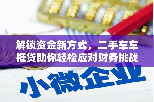 五结解锁资金新方式，二手车车抵贷助你轻松应对财务挑战
