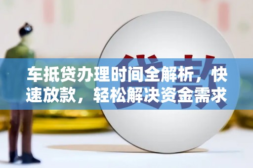 嘉定车抵贷办理时间全解析，快速放款，轻松解决资金需求
