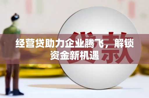 郧阳经营贷助力企业腾飞，解锁资金新机遇