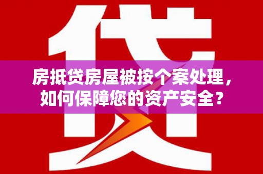 嘉定房抵贷房屋被按个案处理，如何保障您的资产安全？
