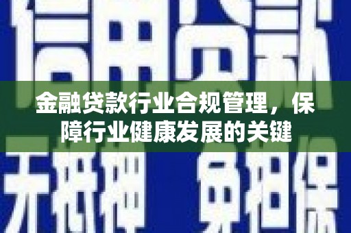 奈曼旗金融贷款行业合规管理，保障行业健康发展的关键