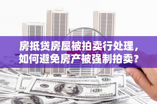 河津房抵贷房屋被拍卖行处理，如何避免房产被强制拍卖？
