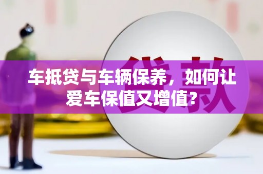 普陀车抵贷与车辆保养，如何让爱车保值又增值？
