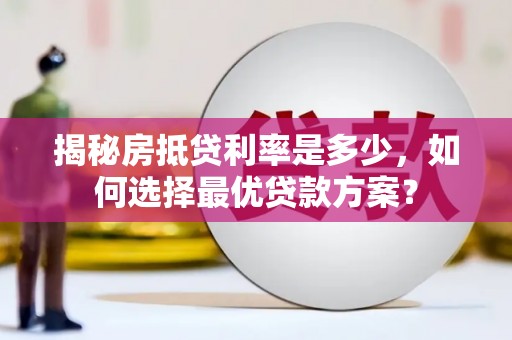 普陀揭秘房抵贷利率是多少，如何选择最优贷款方案？