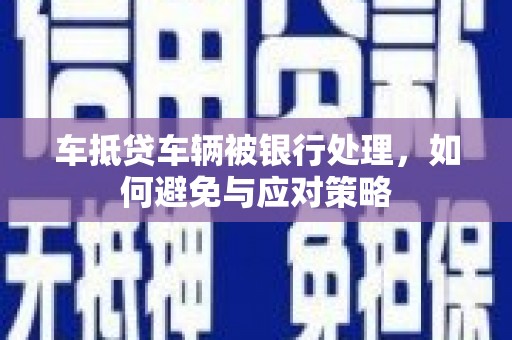 河津车抵贷车辆被银行处理，如何避免与应对策略