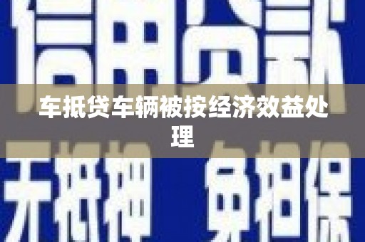 普陀车抵贷车辆被按经济效益处理