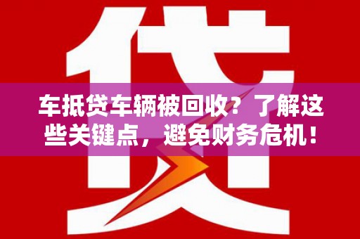 渭南车抵贷车辆被回收？了解这些关键点，避免财务危机！