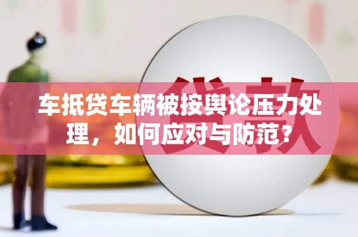 昌宁车抵贷车辆被按舆论压力处理，如何应对与防范？