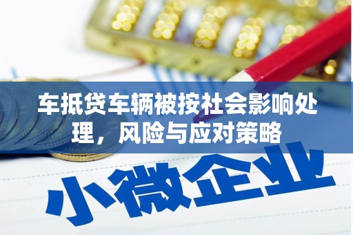 昌宁车抵贷车辆被按社会影响处理，风险与应对策略