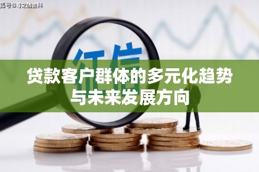 西塞山贷款客户群体的多元化趋势与未来发展方向