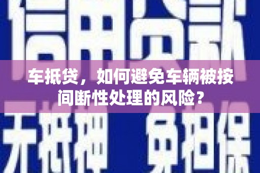 岳麓车抵贷，如何避免车辆被按间断性处理的风险？