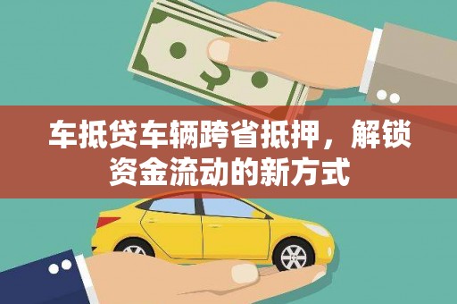 西塞山车抵贷车辆跨省抵押，解锁资金流动的新方式