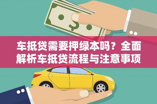 岳麓车抵贷需要押绿本吗？全面解析车抵贷流程与注意事项