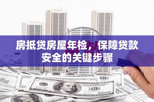 岳麓房抵贷房屋年检，保障贷款安全的关键步骤