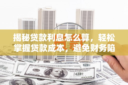 闵行揭秘贷款利息怎么算，轻松掌握贷款成本，避免财务陷阱
