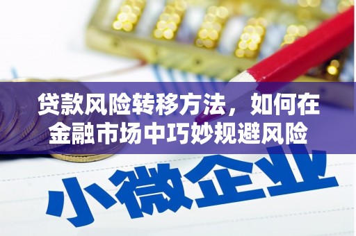 郧阳贷款风险转移方法，如何在金融市场中巧妙规避风险
